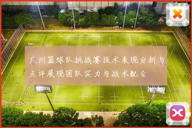 广州篮球队挑战赛技术表现分析与点评展现团队实力与战术配合