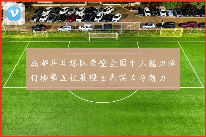 成都乒乓球队荣登全国个人能力排行榜第五位展现出色实力与潜力