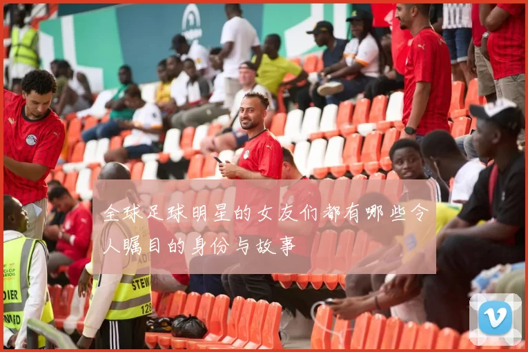 全球足球明星的女友们都有哪些令人瞩目的身份与故事