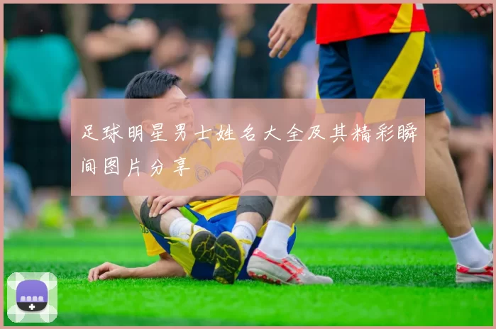足球明星男士姓名大全及其精彩瞬间图片分享