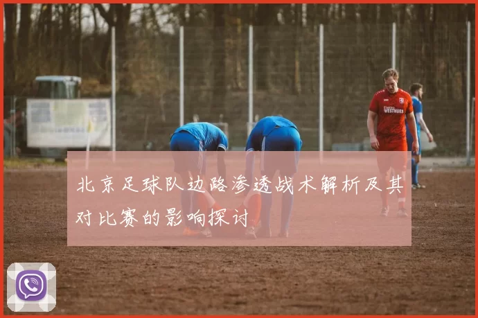 北京足球队边路渗透战术解析及其对比赛的影响探讨