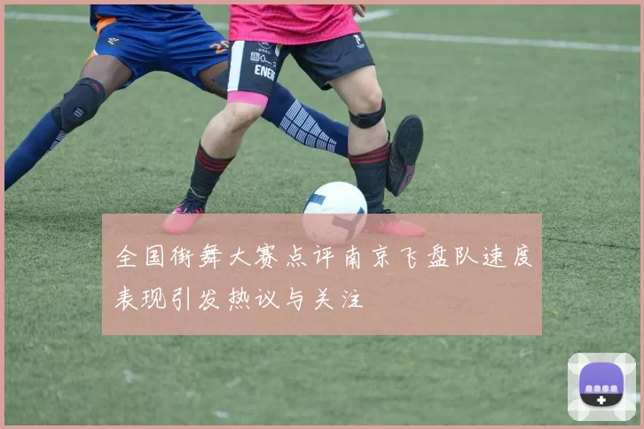 全国街舞大赛点评南京飞盘队速度表现引发热议与关注