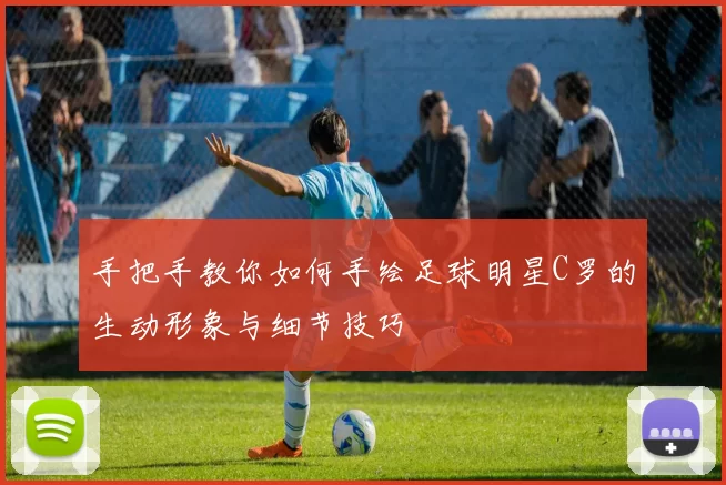 手把手教你如何手绘足球明星C罗的生动形象与细节技巧