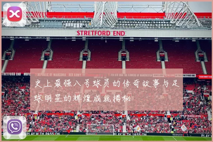 史上最强八号球员的传奇故事与足球明星的辉煌成就揭秘