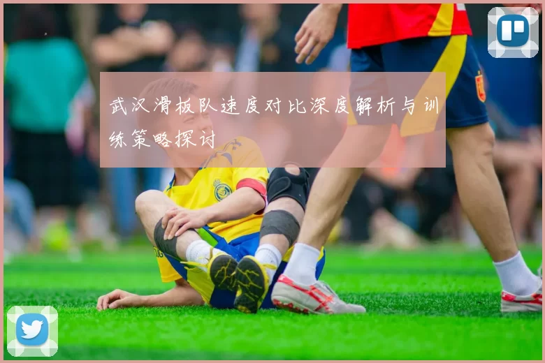 武汉滑板队速度对比深度解析与训练策略探讨