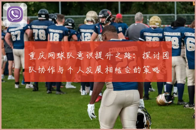 重庆网球队意识提升之路：探讨团队协作与个人发展相结合的策略