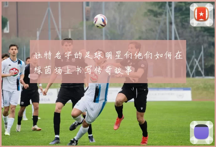 独特名字的足球明星们他们如何在绿茵场上书写传奇故事