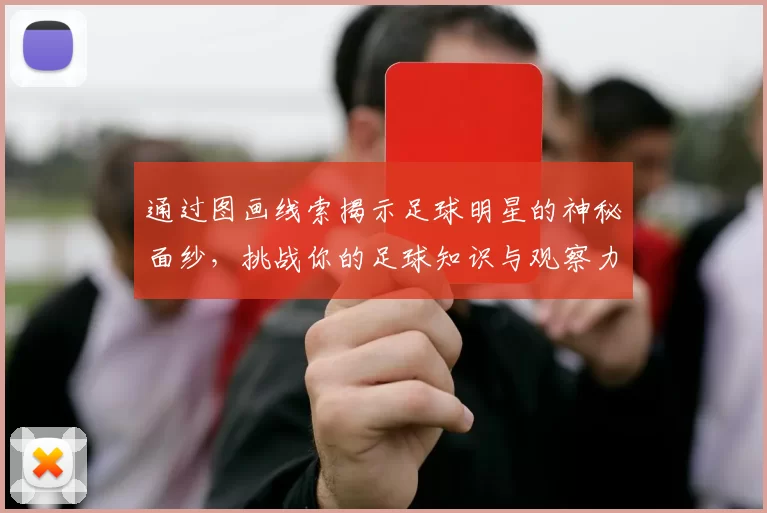 通过图画线索揭示足球明星的神秘面纱，挑战你的足球知识与观察力