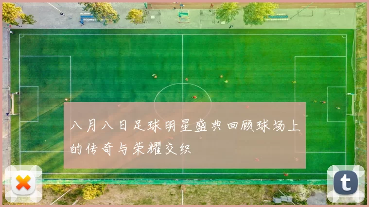 八月八日足球明星盛典回顾球场上的传奇与荣耀交织