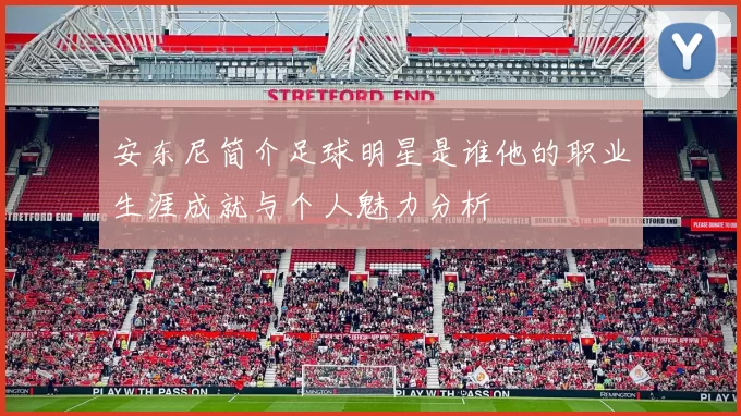 安东尼简介足球明星是谁他的职业生涯成就与个人魅力分析
