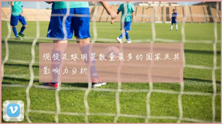 现役足球明星数量最多的国家及其影响力分析