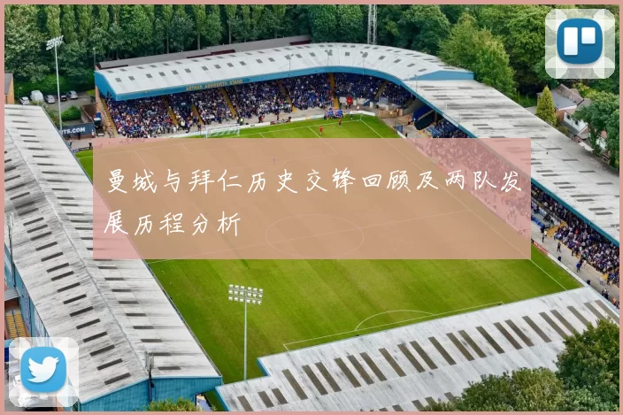 曼城与拜仁历史交锋回顾及两队发展历程分析