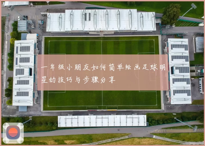 一年级小朋友如何简单绘画足球明星的技巧与步骤分享