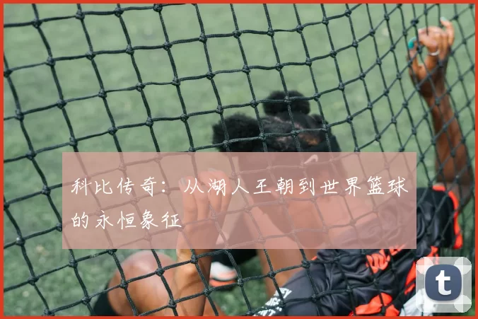 科比传奇：从湖人王朝到世界篮球的永恒象征