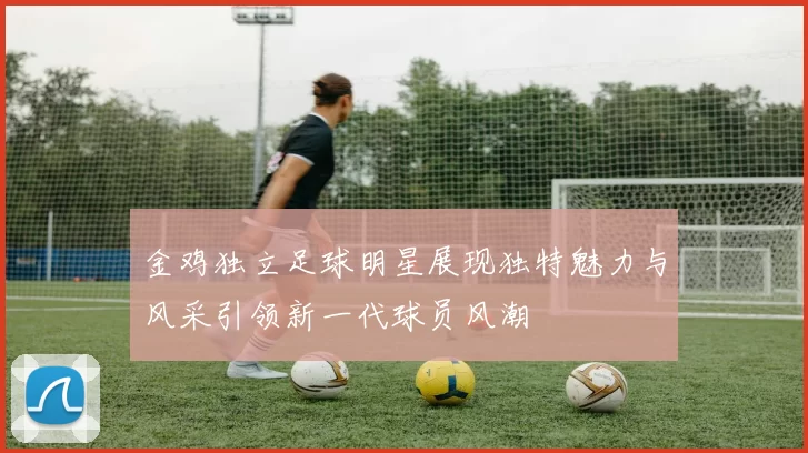 金鸡独立足球明星展现独特魅力与风采引领新一代球员风潮