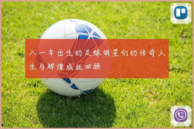八一年出生的足球明星们的传奇人生与辉煌成就回顾